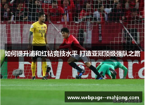 如何提升浦和红钻竞技水平 打造亚冠顶级强队之路