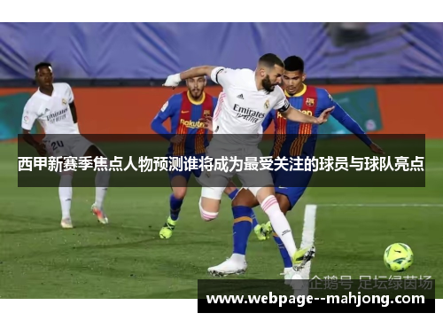 西甲新赛季焦点人物预测谁将成为最受关注的球员与球队亮点
