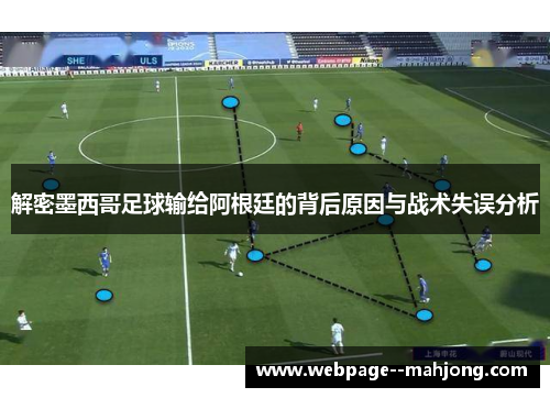 解密墨西哥足球输给阿根廷的背后原因与战术失误分析