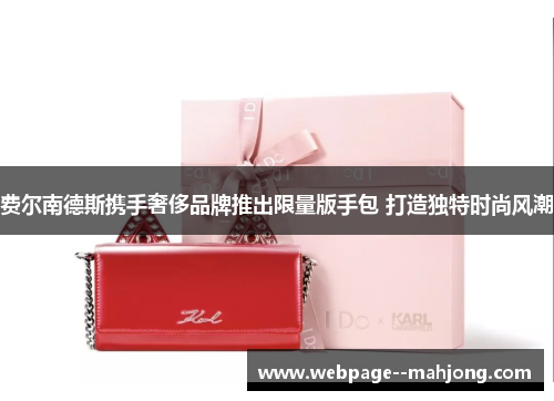 费尔南德斯携手奢侈品牌推出限量版手包 打造独特时尚风潮