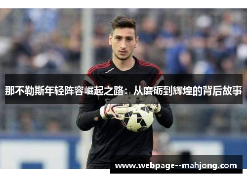 那不勒斯年轻阵容崛起之路:从磨砺到辉煌的背后故事 那不勒斯年轻阵容崛起之路:从磨砺到辉煌的背后故事