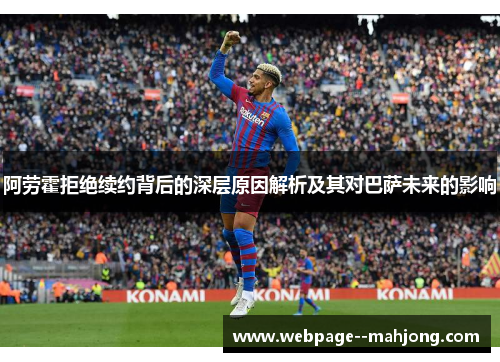 阿劳霍拒绝续约背后的深层原因解析及其对巴萨未来的影响 阿劳霍拒绝续约背后的深层原因解析及其对巴萨未来的影响