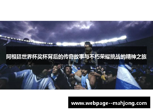 阿根廷世界杯奖杯背后的传奇故事与不朽荣耀挑战的精神之旅