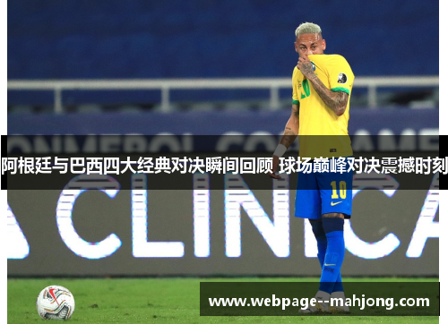 阿根廷与巴西四大经典对决瞬间回顾 球场巅峰对决震撼时刻 阿根廷与巴西四大经典对决瞬间回顾 球场巅峰对决震撼时刻