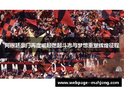 阿根廷豪门再度崛起燃起斗志与梦想重塑辉煌征程 阿根廷豪门再度崛起燃起斗志与梦想重塑辉煌征程