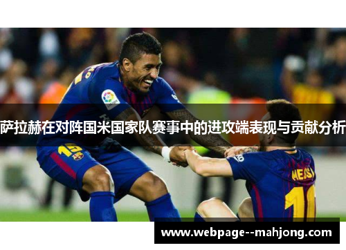 萨拉赫在对阵国米国家队赛事中的进攻端表现与贡献分析 萨拉赫在对阵国米国家队赛事中的进攻端表现与贡献分析