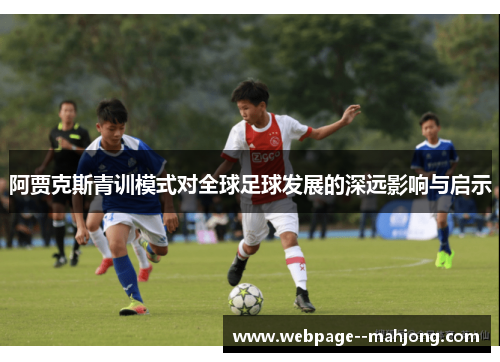 阿贾克斯青训模式对全球足球发展的深远影响与启示 阿贾克斯青训模式对全球足球发展的深远影响与启示