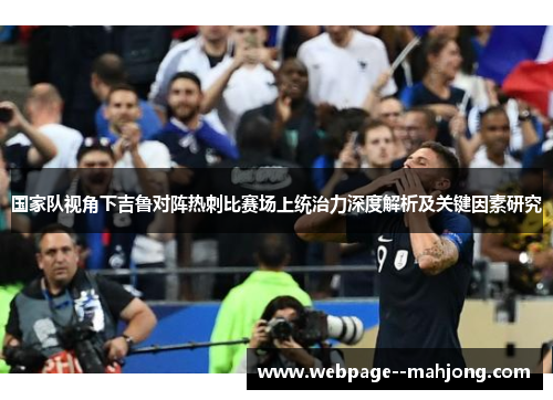 国家队视角下吉鲁对阵热刺比赛场上统治力深度解析及关键因素研究 国家队视角下吉鲁对阵热刺比赛场上统治力深度解析及关键因素研究