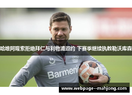 哈维阿隆索拒绝拜仁与利物浦邀约 下赛季继续执教勒沃库森