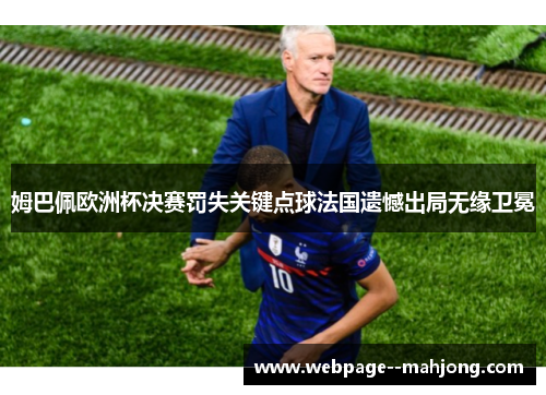 姆巴佩欧洲杯决赛罚失关键点球法国遗憾出局无缘卫冕 姆巴佩欧洲杯决赛罚失关键点球法国遗憾出局无缘卫冕
