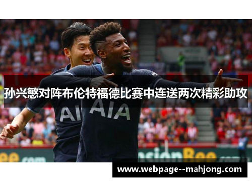 孙兴慜对阵布伦特福德比赛中连送两次精彩助攻 孙兴慜对阵布伦特福德比赛中连送两次精彩助攻