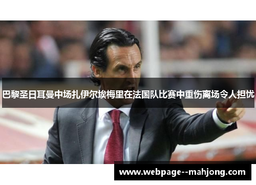 巴黎圣日耳曼中场扎伊尔埃梅里在法国队比赛中重伤离场令人担忧 巴黎圣日耳曼中场扎伊尔埃梅里在法国队比赛中重伤离场令人担忧