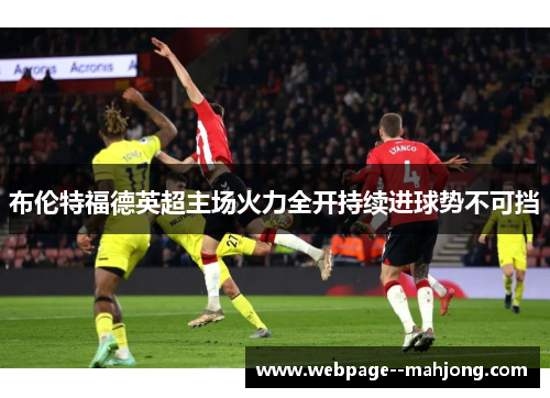 布伦特福德英超主场火力全开持续进球势不可挡