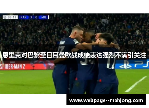 恩里克对巴黎圣日耳曼欧战成绩表达强烈不满引关注