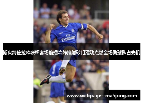 斯皮纳佐拉欧联杯客场前插冷静推射破门建功点燃全场助球队占先机
