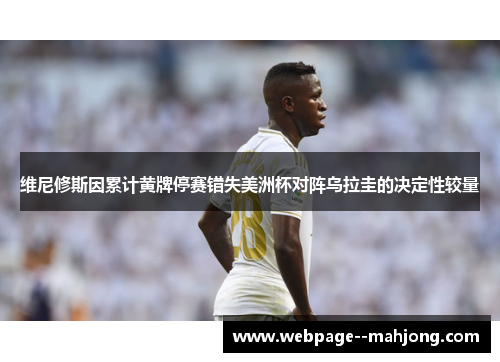 维尼修斯因累计黄牌停赛错失美洲杯对阵乌拉圭的决定性较量