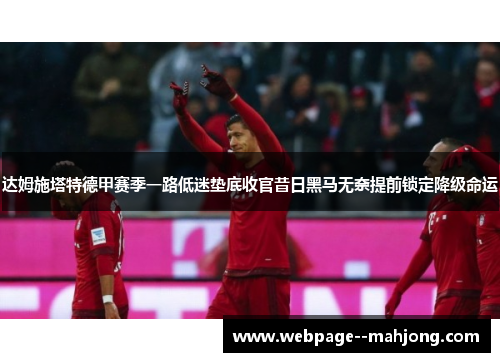 达姆施塔特德甲赛季一路低迷垫底收官昔日黑马无奈提前锁定降级命运 达姆施塔特德甲赛季一路低迷垫底收官昔日黑马无奈提前锁定降级命运
