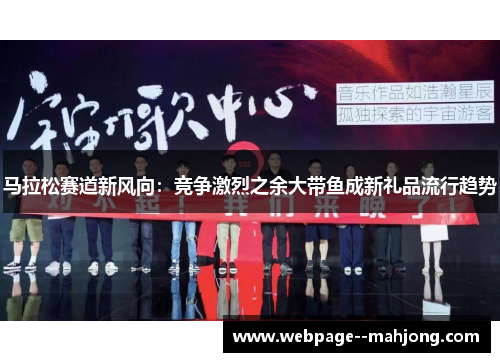 马拉松赛道新风向:竞争激烈之余大带鱼成新礼品流行趋势 马拉松赛道新风向:竞争激烈之余大带鱼成新礼品流行趋势
