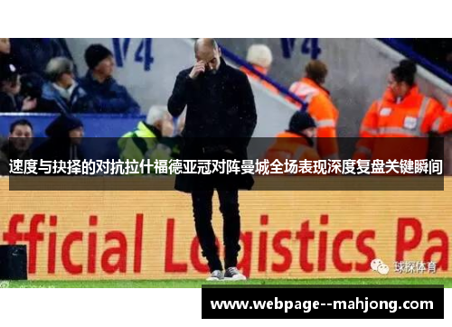 速度与抉择的对抗拉什福德亚冠对阵曼城全场表现深度复盘关键瞬间 速度与抉择的对抗拉什福德亚冠对阵曼城全场表现深度复盘关键瞬间