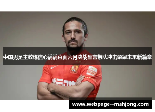 中国男足主教练信心满满直面六月决战誓言带队冲击荣耀未来新篇章